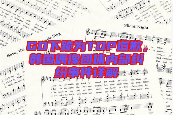 GD下跪?yàn)門(mén)OP道歉，韓國(guó)偶像團(tuán)體內(nèi)部糾紛事件詳解