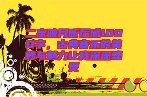 二泉映月聽后感1000字，古典音樂的美妙與魅力讓我深深感受