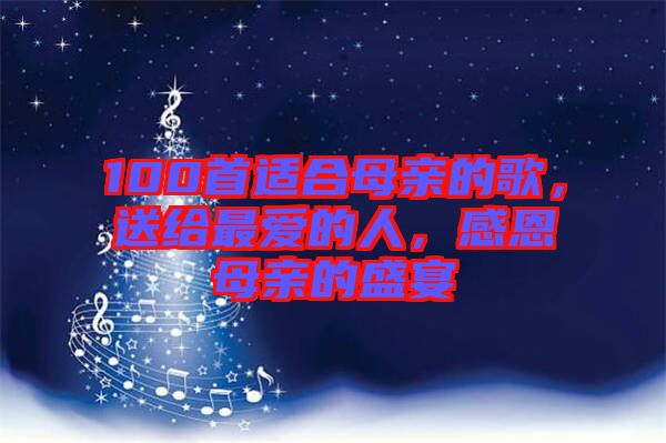 100首適合母親的歌，送給最愛(ài)的人，感恩母親的盛宴