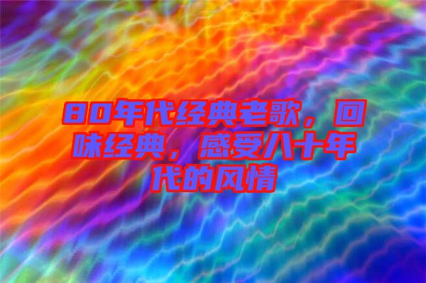 80年代經(jīng)典老歌，回味經(jīng)典，感受八十年代的風(fēng)情