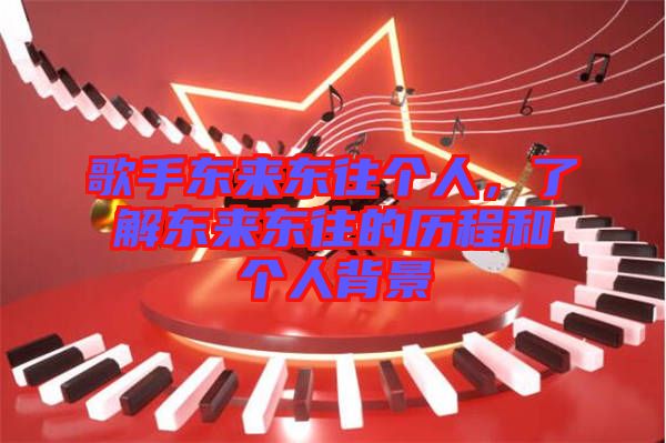歌手東來東往個人，了解東來東往的歷程和個人背景