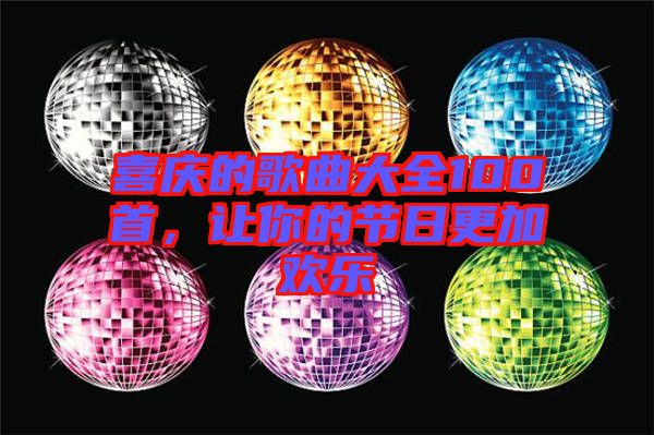 喜慶的歌曲大全100首，讓你的節(jié)日更加歡樂