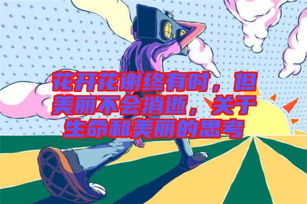 花開花謝終有時(shí)，但美麗不會消逝，關(guān)于生命和美麗的思考