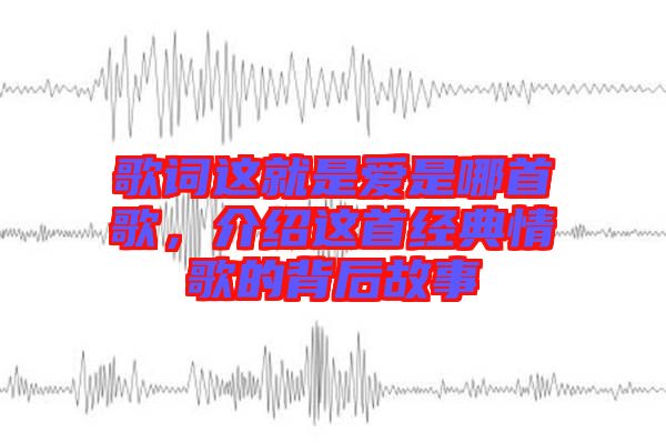 歌詞這就是愛是哪首歌，介紹這首經(jīng)典情歌的背后故事