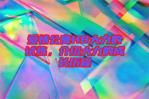 愛情公寓H8大力的試煉，介紹大力的成長歷程