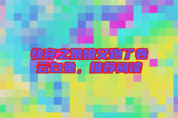 快穿之娘娘又跑了卷云白兔，推薦閱讀