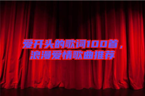 愛開頭的歌詞100首，浪漫愛情歌曲推薦