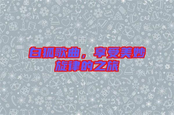 白狐歌曲，享受美妙旋律的之旅