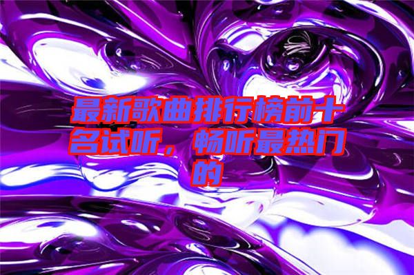最新歌曲排行榜前十名試聽，暢聽最熱門的