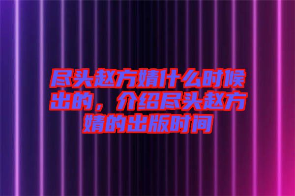 盡頭趙方婧什么時候出的，介紹盡頭趙方婧的出版時間