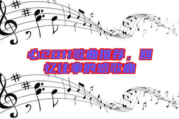 心2011歌曲推薦，回憶往事的感歌曲