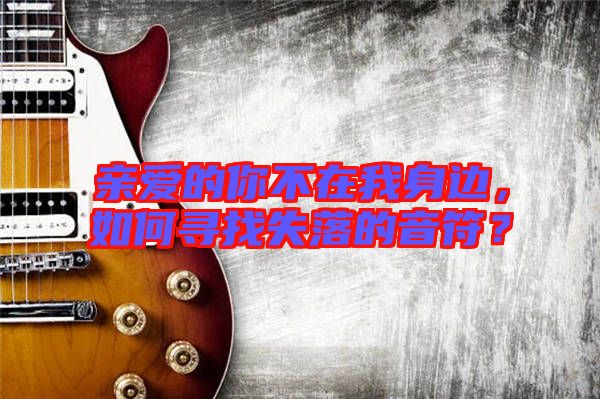 親愛的你不在我身邊，如何尋找失落的音符？