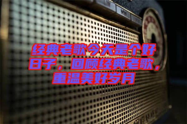 經(jīng)典老歌今天是個(gè)好日子，回顧經(jīng)典老歌，重溫美好歲月