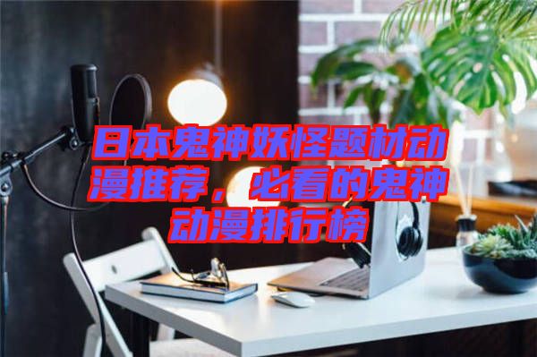 日本鬼神妖怪題材動漫推薦，必看的鬼神動漫排行榜