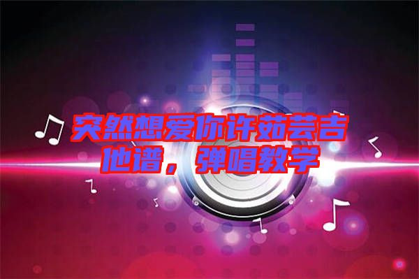 突然想愛你許茹蕓吉他譜，彈唱教學(xué)