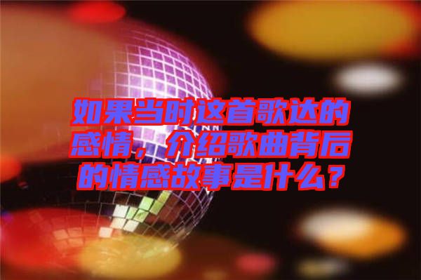 如果當(dāng)時這首歌達(dá)的感情，介紹歌曲背后的情感故事是什么？