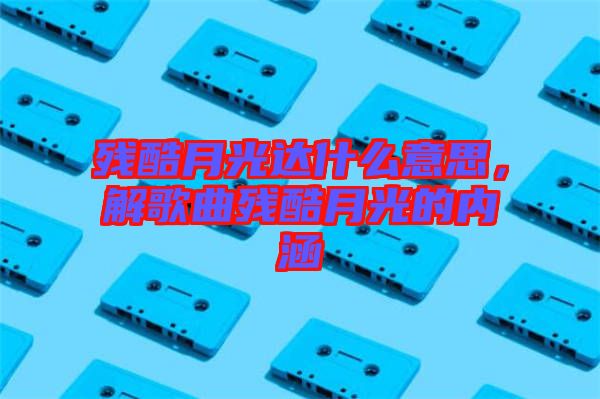 殘酷月光達什么意思，解歌曲殘酷月光的內(nèi)涵