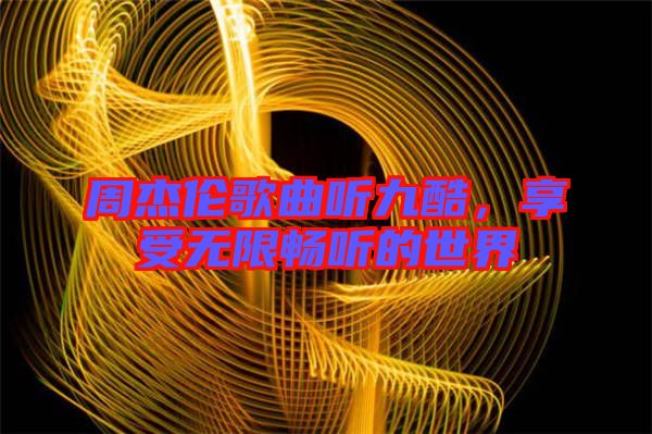 周杰倫歌曲聽九酷，享受無限暢聽的世界
