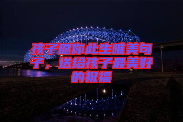 孩子愿你此生唯美句子，送給孩子最美好的祝福