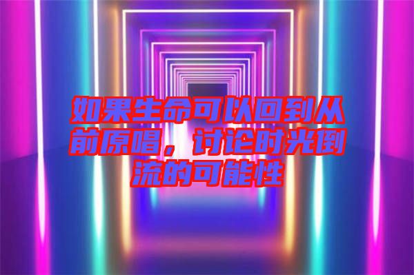 如果生命可以回到從前原唱，討論時光倒流的可能性