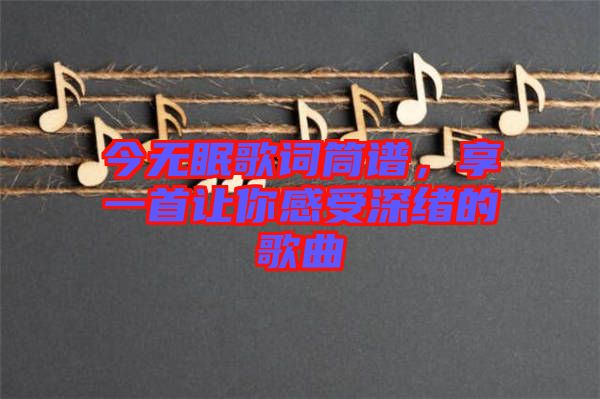 今無眠歌詞筒譜，享一首讓你感受深緒的歌曲