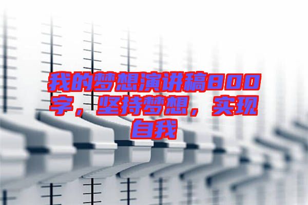 我的夢想演講稿800字，堅持夢想，實現(xiàn)自我