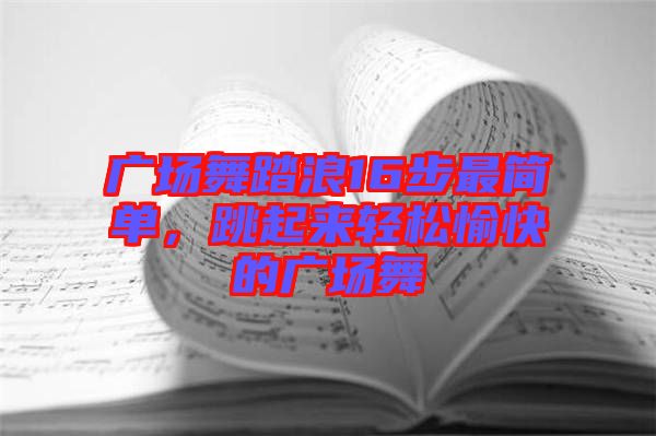 廣場(chǎng)舞踏浪16步最簡(jiǎn)單，跳起來(lái)輕松愉快的廣場(chǎng)舞