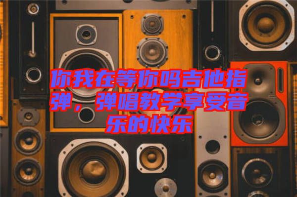 你我在等你嗎吉他指彈，彈唱教學(xué)享受音樂(lè)的快樂(lè)