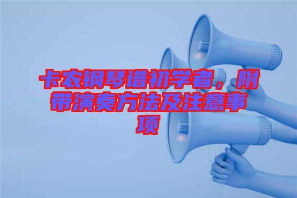 卡農(nóng)鋼琴譜初學(xué)者，附帶演奏方法及注意事項