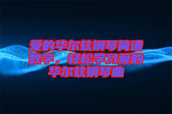 愛的華爾茲鋼琴簡譜數(shù)字，輕松學習愛的華爾茲鋼琴曲