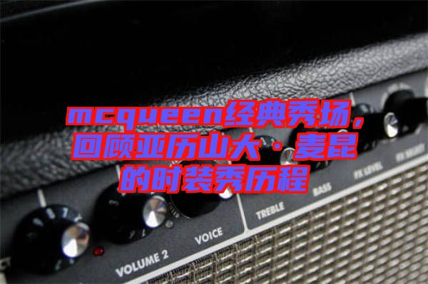 mcqueen經(jīng)典秀場，回顧亞歷山大·麥昆的時(shí)裝秀歷程