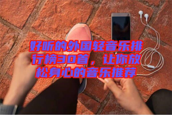 好聽(tīng)的外國(guó)輕音樂(lè)排行榜30首，讓你放松身心的音樂(lè)推薦