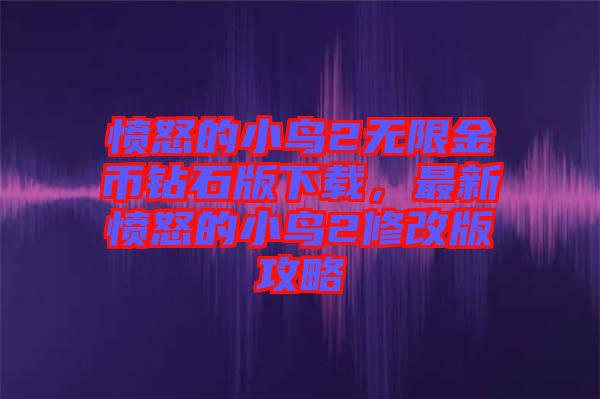 憤怒的小鳥2無限金幣鉆石版下載，最新憤怒的小鳥2修改版攻略