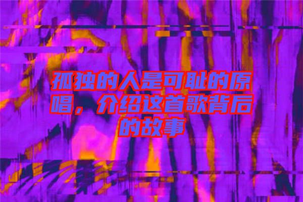 孤獨(dú)的人是可恥的原唱，介紹這首歌背后的故事