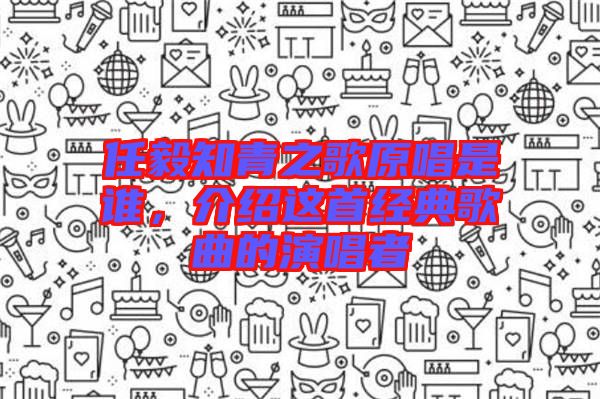 任毅知青之歌原唱是誰，介紹這首經(jīng)典歌曲的演唱者