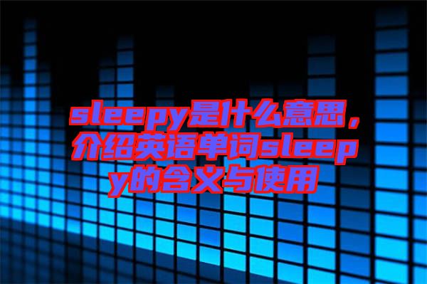 sleepy是什么意思，介紹英語單詞sleepy的含義與使用