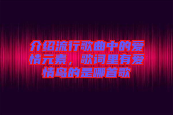 介紹流行歌曲中的愛情元素，歌詞里有愛情鳥的是哪首歌