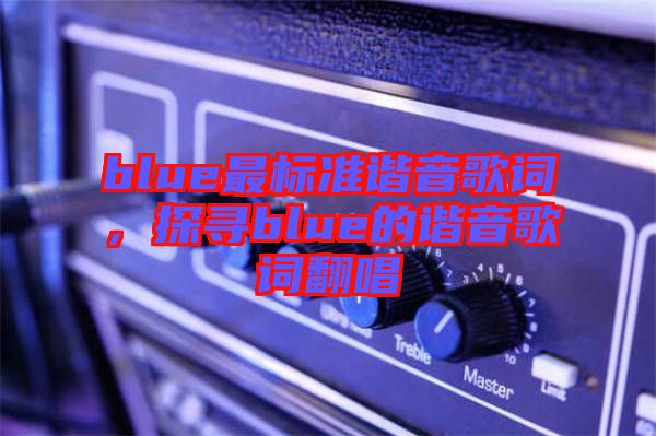 blue最標(biāo)準(zhǔn)諧音歌詞，探尋blue的諧音歌詞翻唱