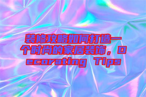 裝修攻略如何打造一個(gè)時(shí)尚的家居裝飾，Decorating Tips