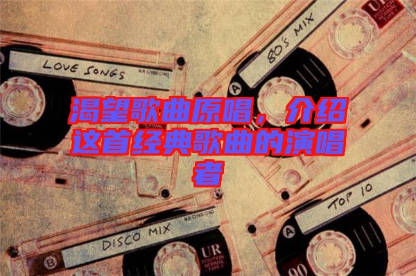 渴望歌曲原唱，介紹這首經(jīng)典歌曲的演唱者