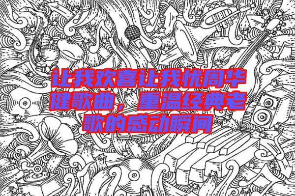 讓我歡喜讓我憂周華健歌曲，重溫經(jīng)典老歌的感動瞬間