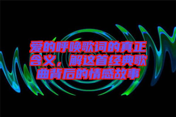 愛的呼喚歌詞的真正含義，解這首經(jīng)典歌曲背后的情感故事