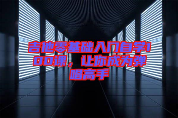 吉他零基礎(chǔ)入門自學(xué)100課，讓你成為彈唱高手