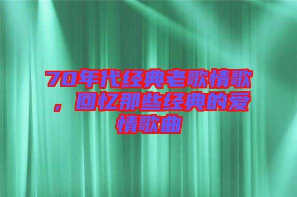 70年代經(jīng)典老歌情歌，回憶那些經(jīng)典的愛(ài)情歌曲