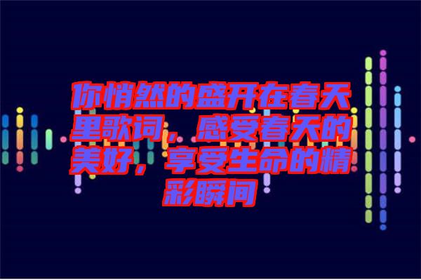 你悄然的盛開在春天里歌詞，感受春天的美好，享受生命的精彩瞬間