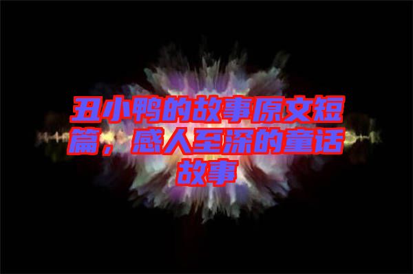 丑小鴨的故事原文短篇，感人至深的童話(huà)故事