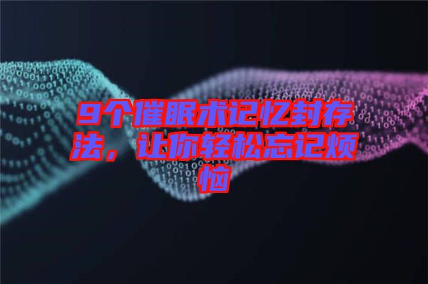 9個(gè)催眠術(shù)記憶封存法，讓你輕松忘記煩惱