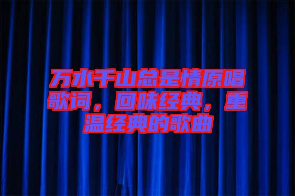 萬水千山總是情原唱歌詞，回味經(jīng)典，重溫經(jīng)典的歌曲