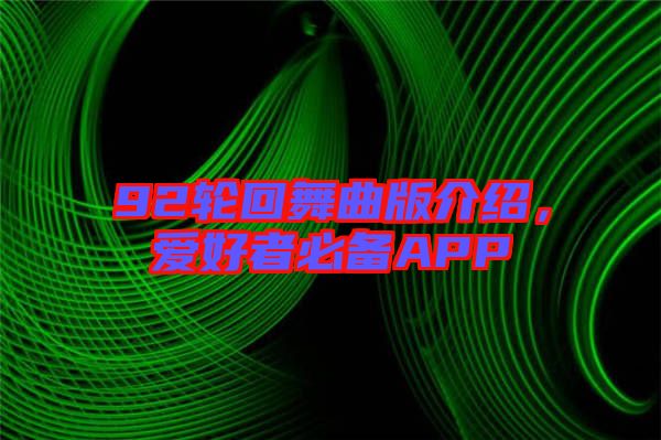 92輪回舞曲版介紹，愛(ài)好者必備APP