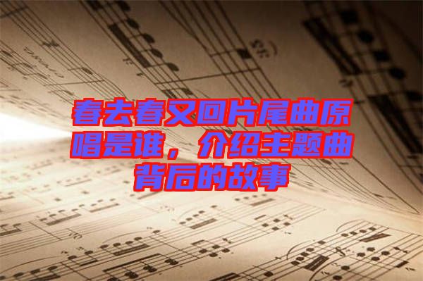 春去春又回片尾曲原唱是誰，介紹主題曲背后的故事